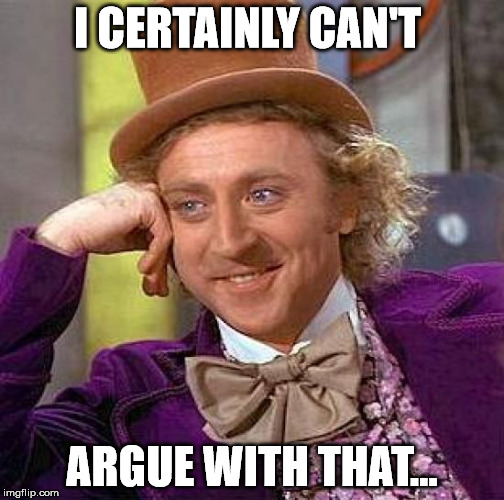 Creepy Condescending Wonka Meme | I CERTAINLY CAN'T ARGUE WITH THAT... | image tagged in memes,creepy condescending wonka | made w/ Imgflip meme maker