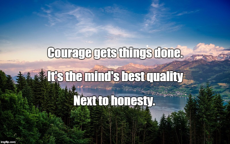 mountains hd | Courage gets things done. It's the mind's best quality; Next to honesty. | image tagged in mountains hd | made w/ Imgflip meme maker