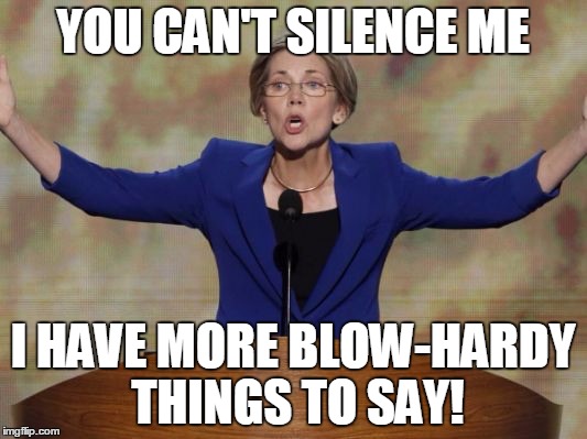 Elizabeth Warren | YOU CAN'T SILENCE ME; I HAVE MORE BLOW-HARDY THINGS TO SAY! | image tagged in elizabeth warren | made w/ Imgflip meme maker