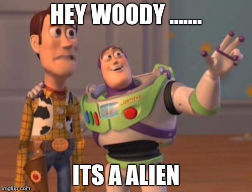 X, X Everywhere | HEY WOODY ....... ITS A ALIEN | image tagged in memes,x x everywhere | made w/ Imgflip meme maker