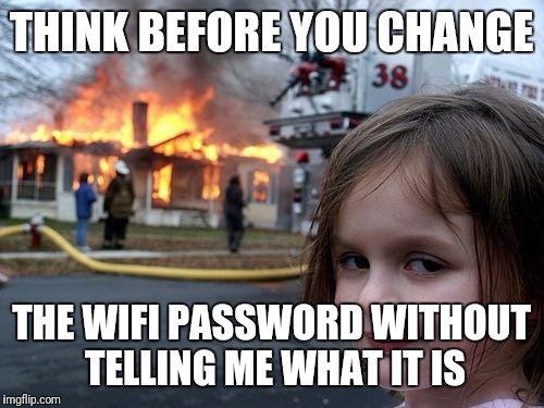 Disaster Girl | THINK BEFORE YOU CHANGE; THE WIFI PASSWORD WITHOUT TELLING ME WHAT IT IS | image tagged in memes,disaster girl | made w/ Imgflip meme maker