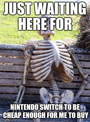 Waiting Skeleton | JUST WAITING HERE FOR; NINTENDO SWITCH TO BE CHEAP ENOUGH FOR ME TO BUY | image tagged in memes,waiting skeleton | made w/ Imgflip meme maker