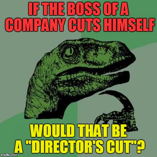 Philosoraptor | IF THE BOSS OF A COMPANY CUTS HIMSELF; WOULD THAT BE A "DIRECTOR'S CUT"? | image tagged in memes,philosoraptor,funny,fun,philosophy,good question | made w/ Imgflip meme maker