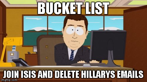 Aaaaand Its Gone | BUCKET LIST; JOIN ISIS
AND DELETE HILLARYS EMAILS | image tagged in memes,aaaaand its gone | made w/ Imgflip meme maker