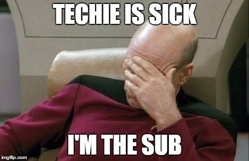 Captain Picard Facepalm Meme | TECHIE IS SICK; I'M THE SUB | image tagged in memes,captain picard facepalm | made w/ Imgflip meme maker