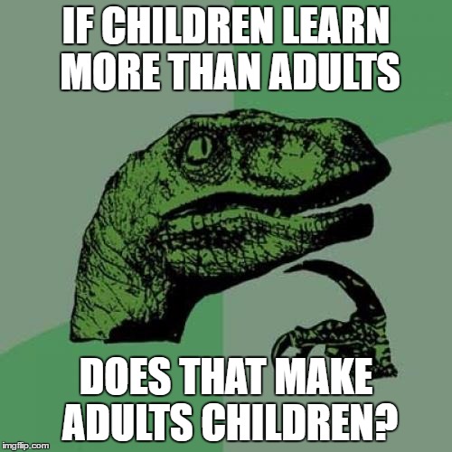 Philosoraptor Meme | IF CHILDREN LEARN MORE THAN ADULTS; DOES THAT MAKE ADULTS CHILDREN? | image tagged in memes,philosoraptor | made w/ Imgflip meme maker
