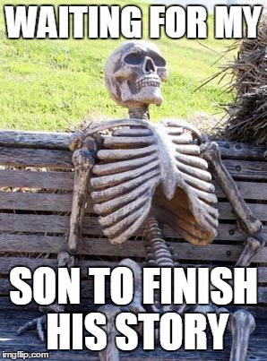 Waiting Skeleton | WAITING FOR MY; SON TO FINISH HIS STORY | image tagged in memes,waiting skeleton | made w/ Imgflip meme maker