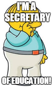 Ralph Wiggum | I'M A SECRETARY; OF EDUCATION! | image tagged in ralph wiggum | made w/ Imgflip meme maker