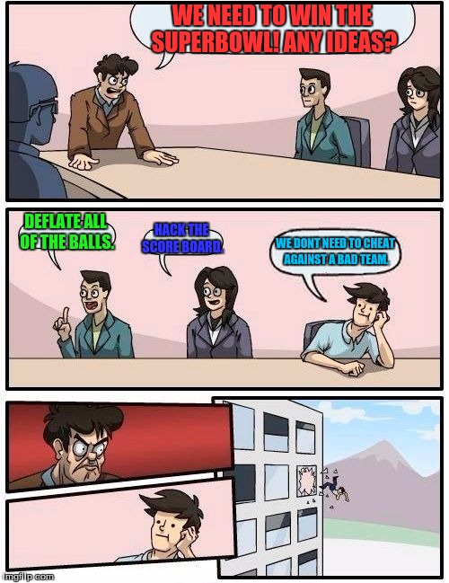 Boardroom Meeting Suggestion Meme | WE NEED TO WIN THE SUPERBOWL! ANY IDEAS? DEFLATE ALL OF THE BALLS. HACK THE SCORE BOARD. WE DONT NEED TO CHEAT AGAINST A BAD TEAM. | image tagged in memes,boardroom meeting suggestion | made w/ Imgflip meme maker