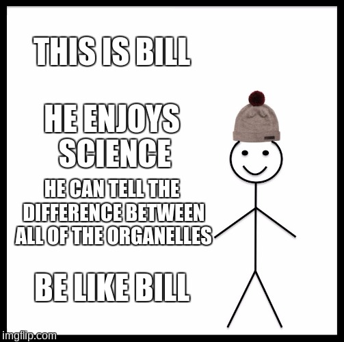 Be Like Bill Meme | THIS IS BILL HE ENJOYS SCIENCE HE CAN TELL THE DIFFERENCE BETWEEN ALL OF THE ORGANELLES BE LIKE BILL | image tagged in memes,be like bill | made w/ Imgflip meme maker