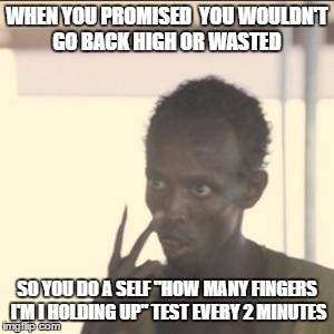 Look At Me | WHEN YOU PROMISED  YOU WOULDN'T GO BACK HIGH OR WASTED; SO YOU DO A SELF "HOW MANY FINGERS I'M I HOLDING UP" TEST EVERY 2 MINUTES | image tagged in memes,look at me | made w/ Imgflip meme maker