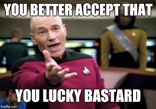 Picard Wtf Meme | YOU BETTER ACCEPT THAT YOU LUCKY BASTARD | image tagged in memes,picard wtf | made w/ Imgflip meme maker