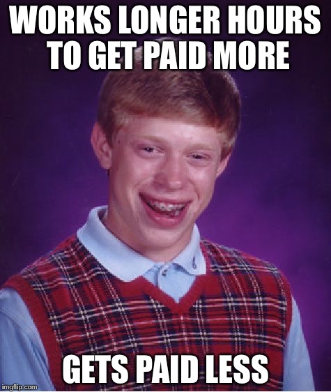 Bad Luck Brian Meme | WORKS LONGER HOURS TO GET PAID MORE; GETS PAID LESS | image tagged in memes,bad luck brian | made w/ Imgflip meme maker