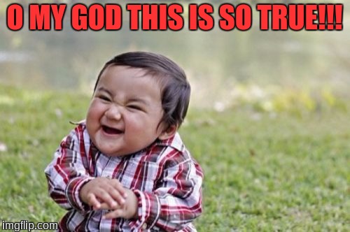 Evil Toddler Meme | O MY GOD THIS IS SO TRUE!!! | image tagged in memes,evil toddler | made w/ Imgflip meme maker