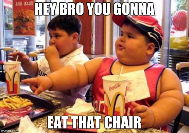 McDonald's fat boy | HEY BRO YOU GONNA; EAT THAT CHAIR | image tagged in mcdonald's fat boy | made w/ Imgflip meme maker