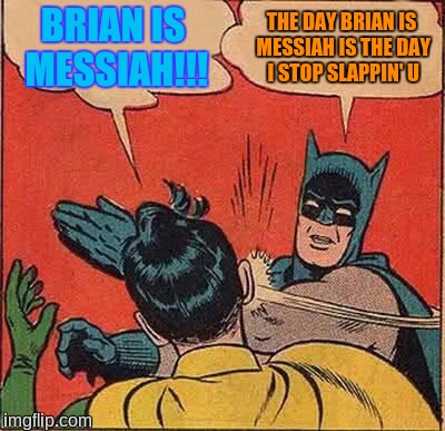 Batman Slapping Robin Meme | BRIAN IS MESSIAH!!! THE DAY BRIAN IS MESSIAH IS THE DAY I STOP SLAPPIN' U | image tagged in memes,batman slapping robin | made w/ Imgflip meme maker