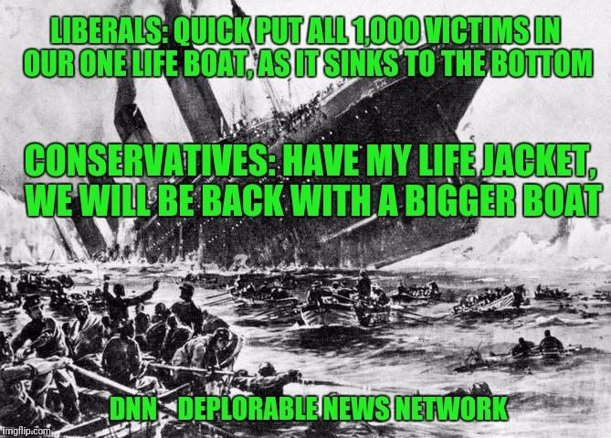 Lifeboats | LIBERALS: QUICK PUT ALL 1,000 VICTIMS IN OUR ONE LIFE BOAT, AS IT SINKS TO THE BOTTOM; CONSERVATIVES: HAVE MY LIFE JACKET, WE WILL BE BACK WITH A BIGGER BOAT; DNN    DEPLORABLE NEWS NETWORK | image tagged in lifeboats | made w/ Imgflip meme maker