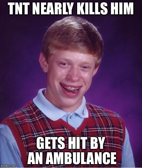 Bad Luck Brian Meme | TNT NEARLY KILLS HIM GETS HIT BY AN AMBULANCE | image tagged in memes,bad luck brian | made w/ Imgflip meme maker