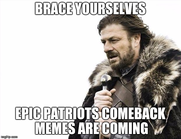 Brace Yourselves X is Coming | BRACE YOURSELVES; EPIC PATRIOTS COMEBACK MEMES ARE COMING | image tagged in memes,brace yourselves x is coming | made w/ Imgflip meme maker