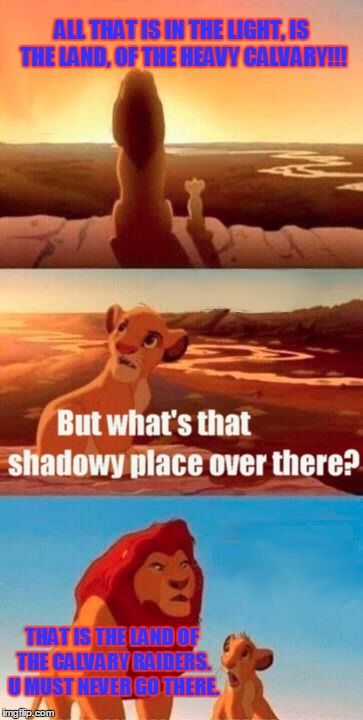 Simba Shadowy Place | ALL THAT IS IN THE LIGHT, IS THE LAND, OF THE HEAVY CALVARY!!! THAT IS THE LAND OF THE CALVARY RAIDERS. U MUST NEVER GO THERE. | image tagged in memes,simba shadowy place | made w/ Imgflip meme maker