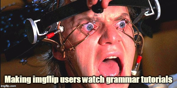 Making imgflip users watch grammar tutorials | made w/ Imgflip meme maker