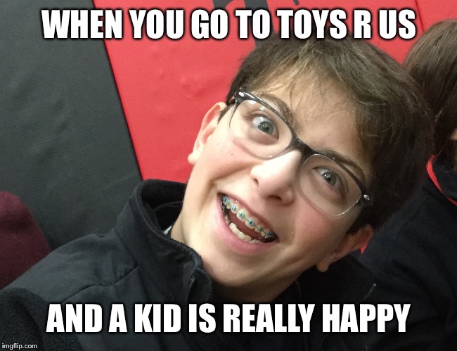 My best meme yet | WHEN YOU GO TO TOYS R US; AND A KID IS REALLY HAPPY | image tagged in funny memes | made w/ Imgflip meme maker