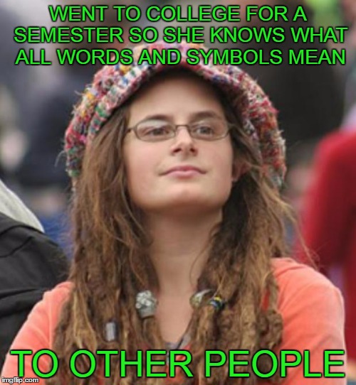 Let me tell you what that means to you. | WENT TO COLLEGE FOR A SEMESTER SO SHE KNOWS WHAT ALL WORDS AND SYMBOLS MEAN; TO OTHER PEOPLE | image tagged in college liberal small | made w/ Imgflip meme maker