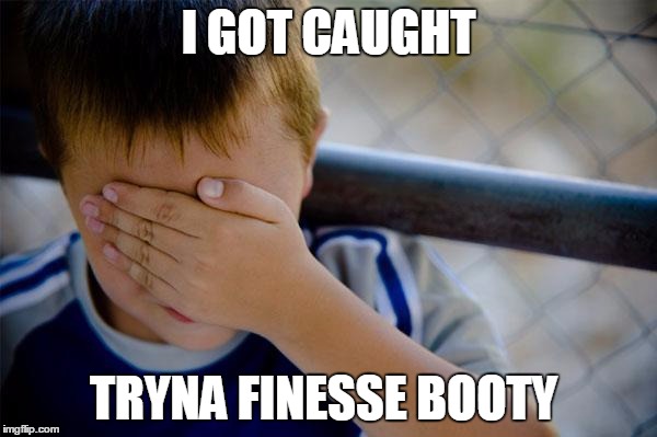 Confession Kid | I GOT CAUGHT; TRYNA FINESSE BOOTY | image tagged in memes,confession kid | made w/ Imgflip meme maker
