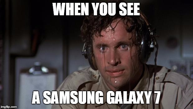 pilot sweating | WHEN YOU SEE; A SAMSUNG GALAXY 7 | image tagged in pilot sweating | made w/ Imgflip meme maker