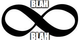 Infinity | BLAH; BLAH | image tagged in infinity | made w/ Imgflip meme maker