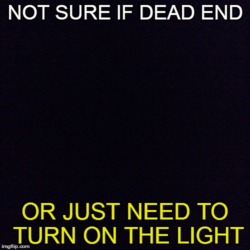 Lights Out Week: Feb 5-12 (by 89fox) | NOT SURE IF DEAD END; OR JUST NEED TO TURN ON THE LIGHT | image tagged in black screen,lights out week,dead end,funny memes | made w/ Imgflip meme maker