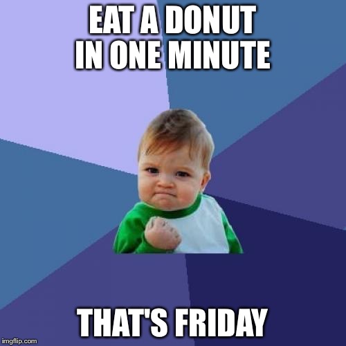Success Kid Meme | EAT A DONUT IN ONE MINUTE; THAT'S FRIDAY | image tagged in memes,success kid | made w/ Imgflip meme maker