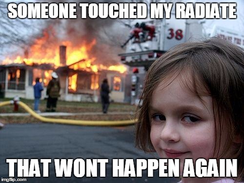 Disaster Girl Meme | SOMEONE TOUCHED MY RADIATE; THAT WONT HAPPEN AGAIN | image tagged in memes,disaster girl | made w/ Imgflip meme maker