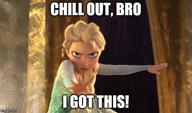 Elsa Frozen | CHILL OUT, BRO; I GOT THIS! | image tagged in elsa frozen | made w/ Imgflip meme maker