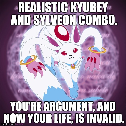 If Kyubey was in the Pokemon world and was captured by an oblivious trainer and mated him with a Sylveon. Result: The apocolypse | REALISTIC KYUBEY AND SYLVEON COMBO. YOU'RE ARGUMENT, AND NOW YOUR LIFE, IS INVALID. | image tagged in kyubey,kyubey meme week,memes,puella magi madoka magica,pokemon,sylveon | made w/ Imgflip meme maker