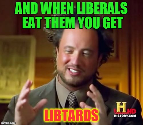 Ancient Aliens Meme | AND WHEN LIBERALS EAT THEM YOU GET LIBTARDS | image tagged in memes,ancient aliens | made w/ Imgflip meme maker