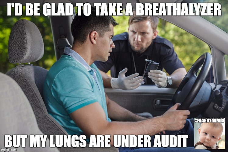 I'D BE GLAD TO TAKE A BREATHALYZER; BUT MY LUNGS ARE UNDER AUDIT | image tagged in drunk vs cop | made w/ Imgflip meme maker