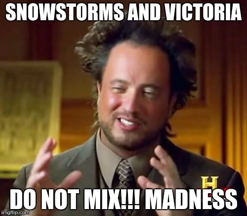 Ancient Aliens Meme | SNOWSTORMS AND VICTORIA; DO NOT MIX!!! MADNESS | image tagged in memes,ancient aliens | made w/ Imgflip meme maker
