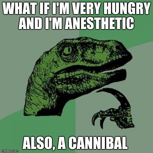 Philosoraptor Meme | WHAT IF I'M VERY HUNGRY AND I'M ANESTHETIC; ALSO, A CANNIBAL | image tagged in memes,philosoraptor | made w/ Imgflip meme maker