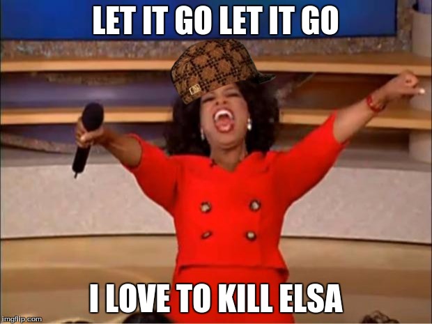 Oprah You Get A Meme | LET IT GO LET IT GO; I LOVE TO KILL ELSA | image tagged in memes,oprah you get a,scumbag | made w/ Imgflip meme maker