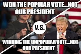 Trump Clinton | WON THE POPULAR VOTE...NOT OUR PRESIDENT; WINNING THE UNPOPULAR VOTE...NOT OUR PRESIDENT | image tagged in trump clinton | made w/ Imgflip meme maker