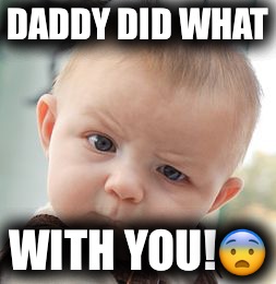 Skeptical Baby | DADDY DID WHAT; WITH YOU!😨 | image tagged in memes,skeptical baby | made w/ Imgflip meme maker