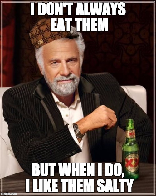 The Most Interesting Man In The World Meme | I DON'T ALWAYS EAT THEM; BUT WHEN I DO, I LIKE THEM SALTY | image tagged in memes,the most interesting man in the world,scumbag | made w/ Imgflip meme maker
