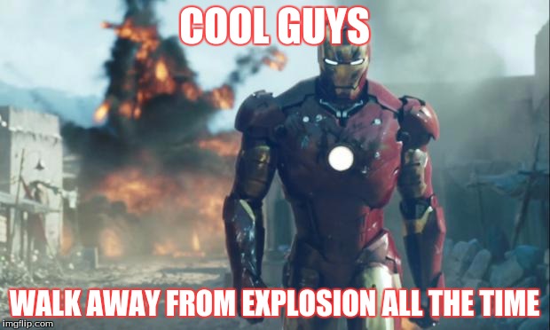 Iron Man | COOL GUYS; WALK AWAY FROM EXPLOSION ALL THE TIME | image tagged in iron man | made w/ Imgflip meme maker