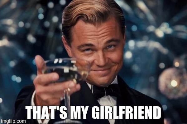 Leonardo Dicaprio Cheers Meme | THAT'S MY GIRLFRIEND | image tagged in memes,leonardo dicaprio cheers | made w/ Imgflip meme maker