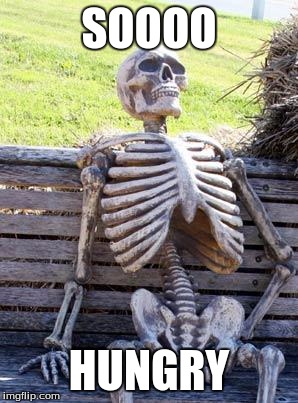 Waiting Skeleton | SOOOO; HUNGRY | image tagged in memes,waiting skeleton | made w/ Imgflip meme maker
