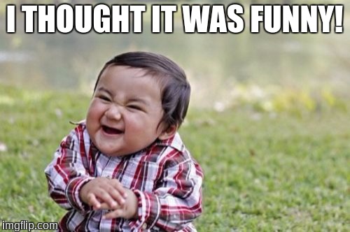 Evil Toddler Meme | I THOUGHT IT WAS FUNNY! | image tagged in memes,evil toddler | made w/ Imgflip meme maker