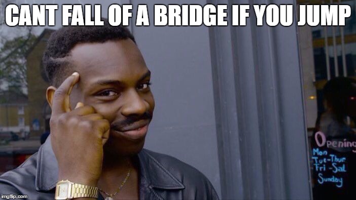 Roll Safe Think About It Meme | CANT FALL OF A BRIDGE IF YOU JUMP | image tagged in roll safe think about it | made w/ Imgflip meme maker