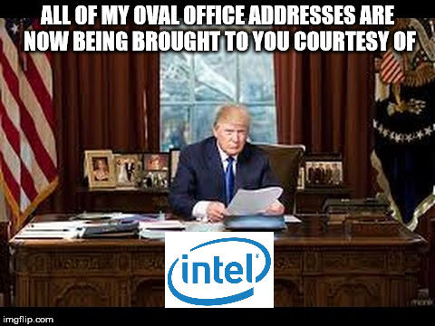 intel | ALL OF MY OVAL OFFICE ADDRESSES ARE NOW BEING BROUGHT TO YOU COURTESY OF | image tagged in donald trump | made w/ Imgflip meme maker
