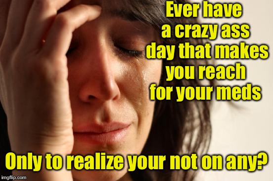 Hump Day! | Ever have a crazy ass  day that makes you reach for your meds; Only to realize your not on any? | image tagged in memes,first world problems,crazy,meds,hump day | made w/ Imgflip meme maker
